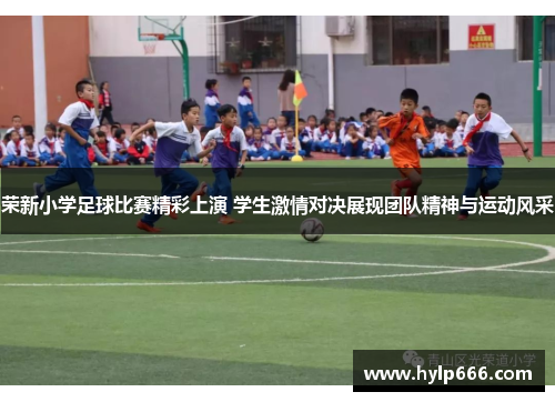荣新小学足球比赛精彩上演 学生激情对决展现团队精神与运动风采
