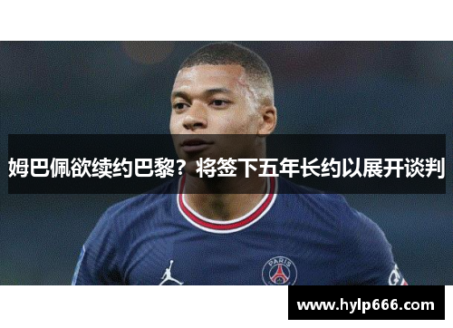 姆巴佩欲续约巴黎？将签下五年长约以展开谈判