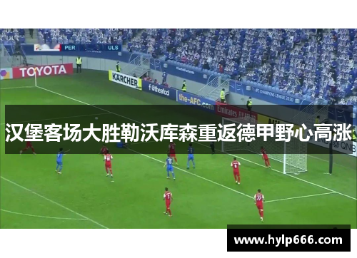 汉堡客场大胜勒沃库森重返德甲野心高涨