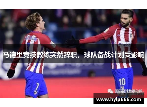 马德里竞技教练突然辞职，球队备战计划受影响