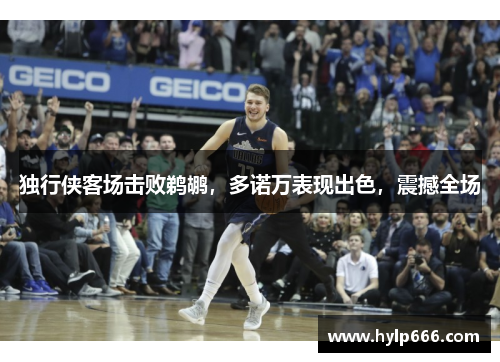 独行侠客场击败鹈鹕，多诺万表现出色，震撼全场