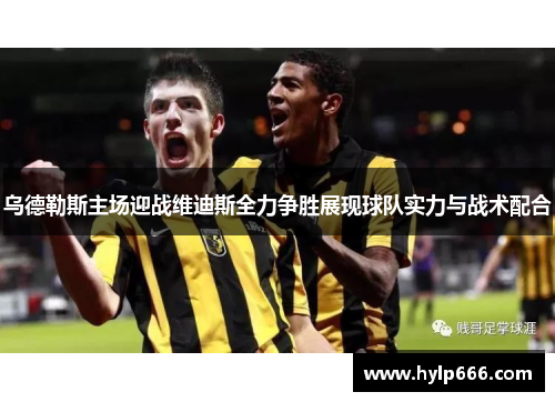 乌德勒斯主场迎战维迪斯全力争胜展现球队实力与战术配合