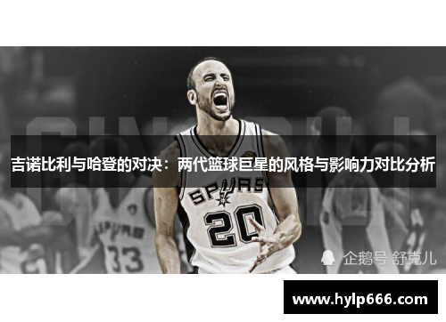 吉诺比利与哈登的对决：两代篮球巨星的风格与影响力对比分析