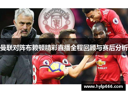 曼联对阵布赖顿精彩直播全程回顾与赛后分析