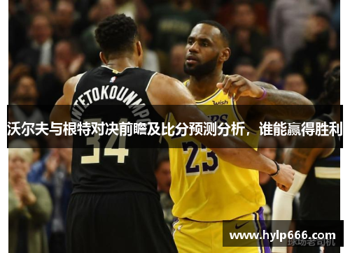 沃尔夫与根特对决前瞻及比分预测分析，谁能赢得胜利