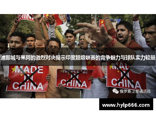 浦那城与果阿的激烈对决揭示印度超级联赛的竞争魅力与球队实力较量