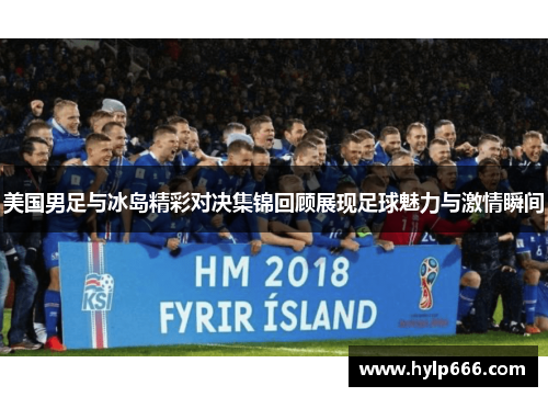 美国男足与冰岛精彩对决集锦回顾展现足球魅力与激情瞬间