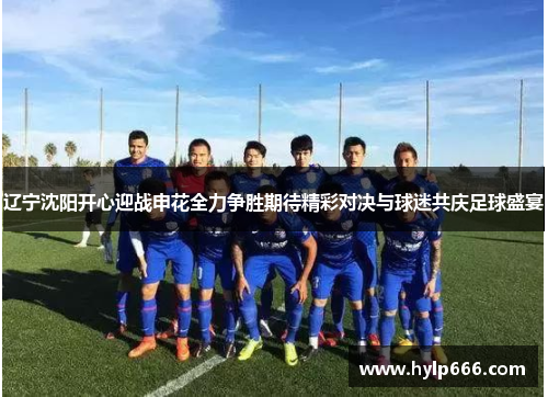 辽宁沈阳开心迎战申花全力争胜期待精彩对决与球迷共庆足球盛宴