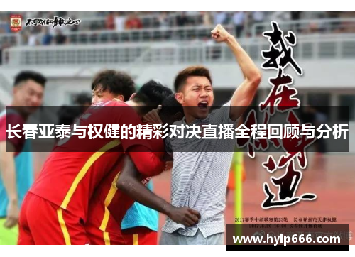 长春亚泰与权健的精彩对决直播全程回顾与分析