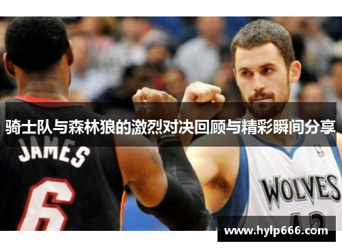 骑士队与森林狼的激烈对决回顾与精彩瞬间分享