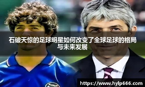石破天惊的足球明星如何改变了全球足球的格局与未来发展