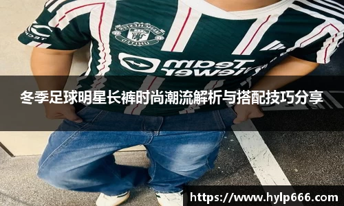 冬季足球明星长裤时尚潮流解析与搭配技巧分享
